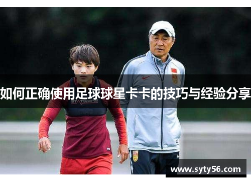 如何正确使用足球球星卡卡的技巧与经验分享