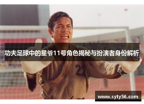 功夫足球中的星爷11号角色揭秘与扮演者身份解析