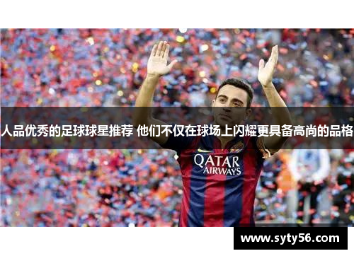 人品优秀的足球球星推荐 他们不仅在球场上闪耀更具备高尚的品格