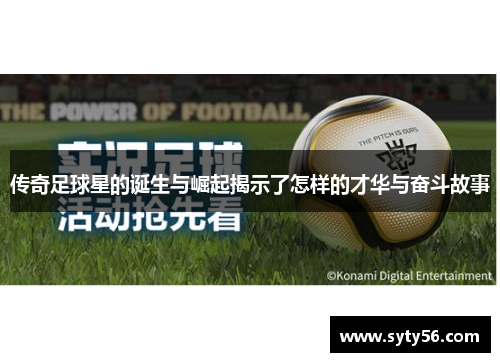 传奇足球星的诞生与崛起揭示了怎样的才华与奋斗故事