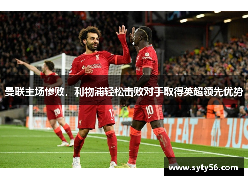 曼联主场惨败，利物浦轻松击败对手取得英超领先优势