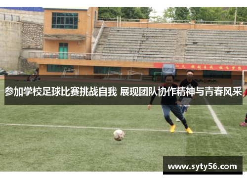 参加学校足球比赛挑战自我 展现团队协作精神与青春风采