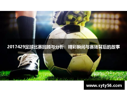 2017429足球比赛回顾与分析：精彩瞬间与赛场背后的故事