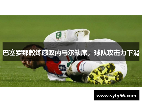 巴塞罗那教练感叹内马尔缺席，球队攻击力下滑